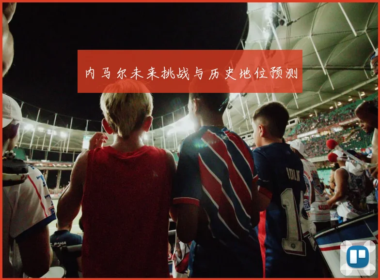 内马尔未来挑战与历史地位预测