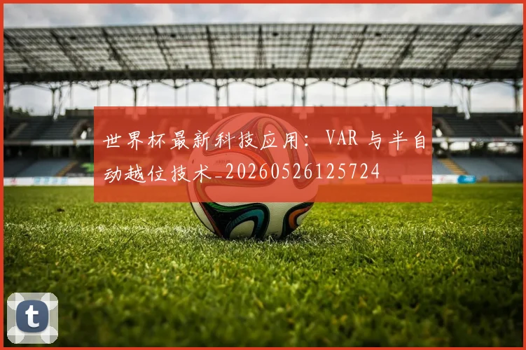 世界杯最新科技应用:VAR 与半自动越位技术_20260526125724