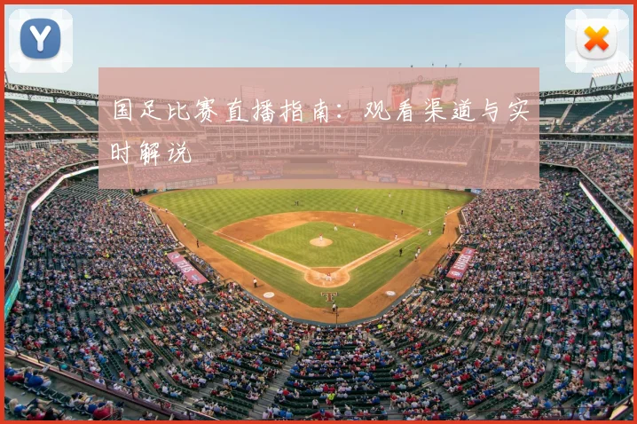 国足比赛直播指南:观看渠道与实时解说