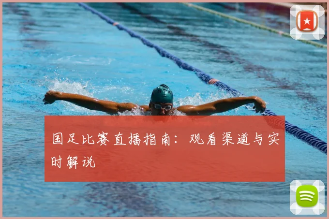 国足比赛直播指南:观看渠道与实时解说