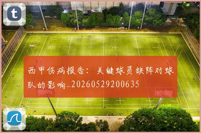 西甲伤病报告:关键球员缺阵对球队的影响_20260529200635