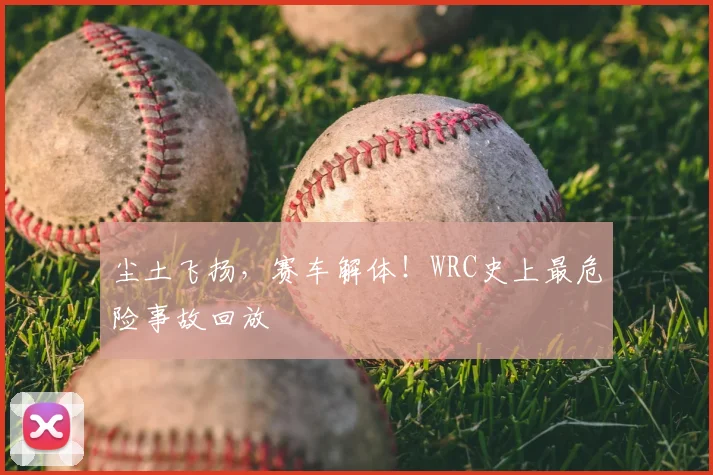 尘土飞扬，赛车解体！WRC史上最危险事故回放