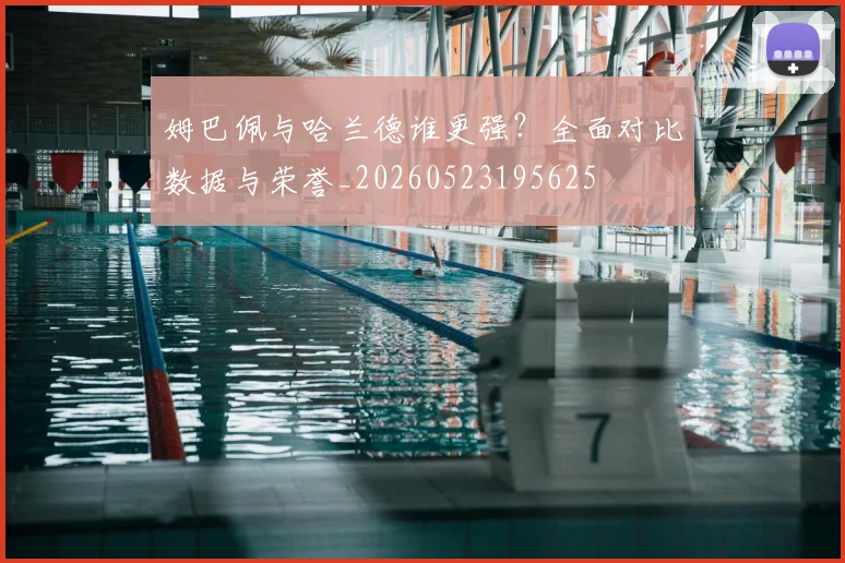 姆巴佩与哈兰德谁更强?全面对比数据与荣誉_20260523195625