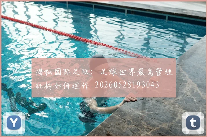 揭秘国际足联：足球世界最高管理机构如何运作_20260528193043