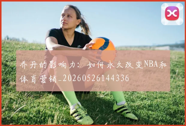 乔丹的影响力：如何永久改变NBA和体育营销_20260526144336
