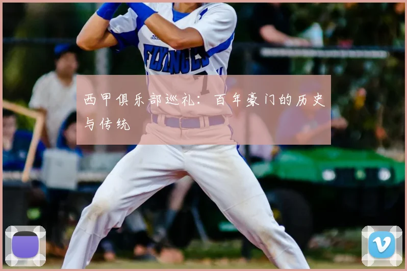 西甲俱乐部巡礼:百年豪门的历史与传统