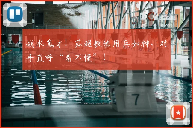 战术鬼才!苏超教练用兵如神,对手直呼“看不懂”!