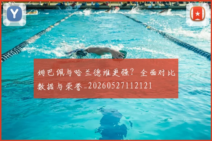 姆巴佩与哈兰德谁更强?全面对比数据与荣誉_20260527112121