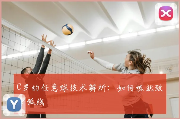 C罗的任意球技术解析:如何练就致命弧线