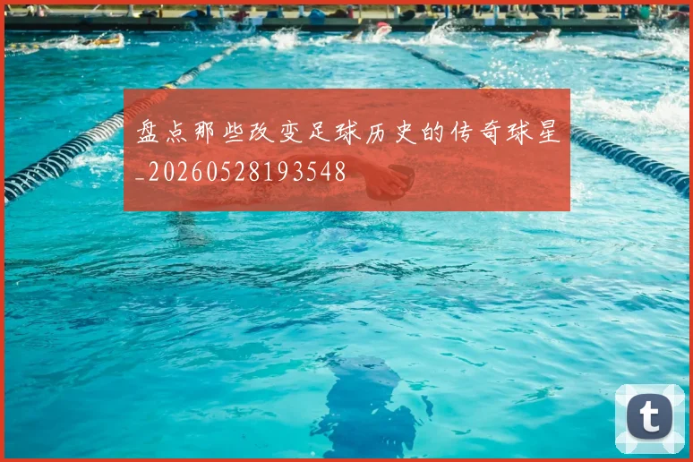 盘点那些改变足球历史的传奇球星_20260528193548