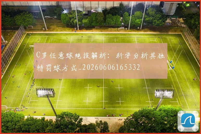 C罗任意球绝技解析：科学分析其独特罚球方式_20260606165332