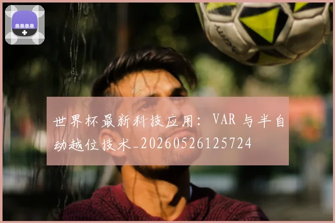 世界杯最新科技应用：VAR 与半自动越位技术_20260526125724