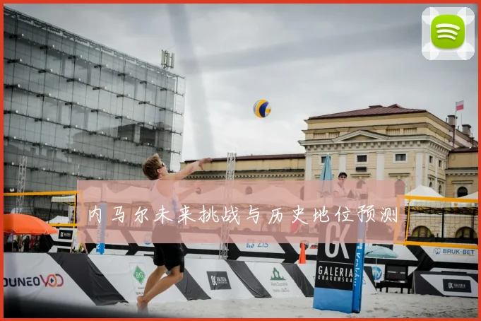 内马尔未来挑战与历史地位预测
