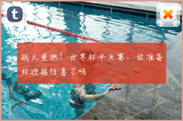 战火重燃！世界杯半决赛，你准备好迎接惊喜了吗