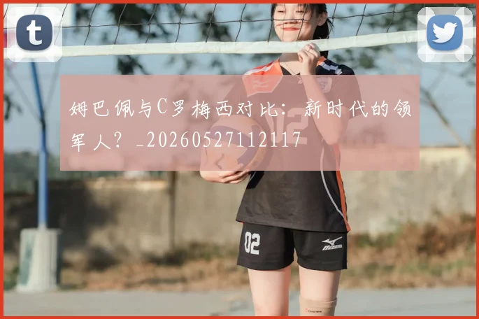 姆巴佩与C罗梅西对比:新时代的领军人?_20260527112117