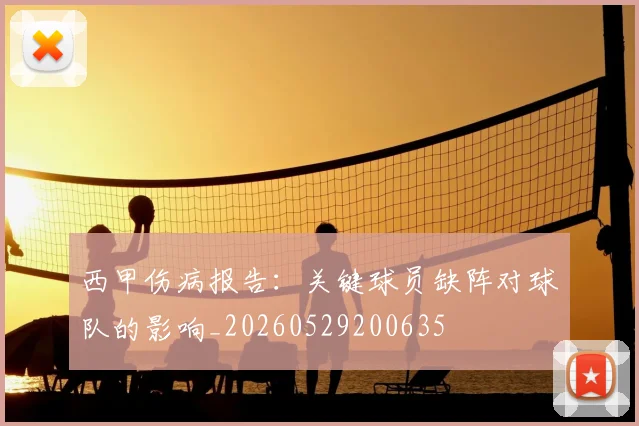西甲伤病报告:关键球员缺阵对球队的影响_20260529200635