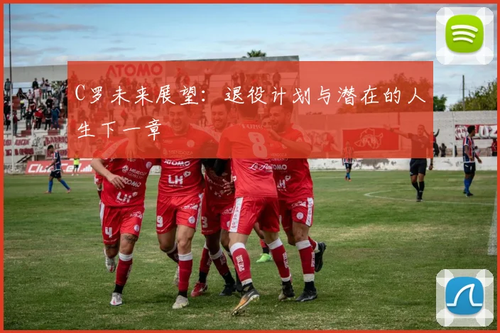 C罗未来展望:退役计划与潜在的人生下一章