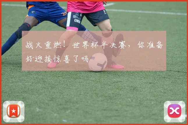战火重燃!世界杯半决赛,你准备好迎接惊喜了吗