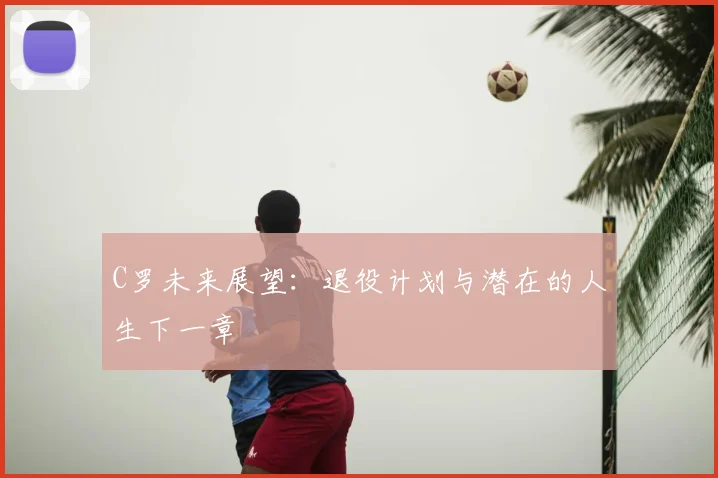 C罗未来展望：退役计划与潜在的人生下一章