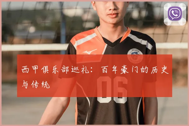 西甲俱乐部巡礼:百年豪门的历史与传统
